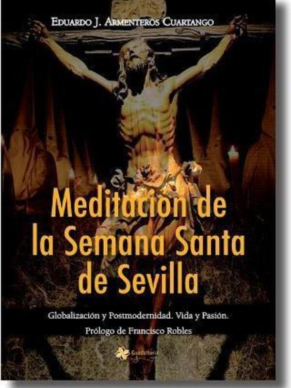 Portada de un libro titulado 'Meditación de la Semana Santa de Sevilla', escrito por Eduardo J. Armenteros Cuartango. El libro aborda temas como Globalización, Postmodernidad, Vida y Pasión. El prólogo es de Francisco Robles.