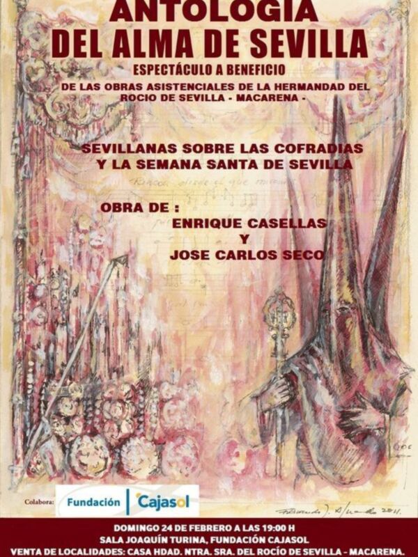 Antología del Alma de Sevilla, espectáculo a beneficio de las obras asistenciales de la Hermandad del Rocío de Sevilla. Sevillanas sobre las cofradías y la Semana Santa de Sevilla, obra de Enrique Casellas y José Carlos Seco. Venta de localidades: Casa Hinojosa, Ntra. Sra. del Rocío de Sevilla - Macarena. Donativos de 15 a 20 euros según localidades.
