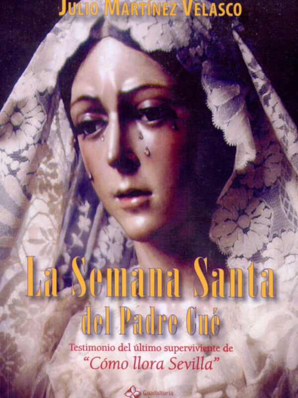 La Semana Santa del Padre Cué, testimonio del último superviviente de "Cómo llora Sevilla" por Julio Martínez Velasco.
