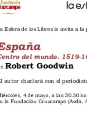 Mañana miércoles, 4 de mayo, a las 20.30 horas, en la Fundación Cruzcampo EL HISPANISTA BRITÁNICO ROBERT GOODWIN PRESENTA EN SEVILLA SU LIBRO ESPAÑA. CENTRO DEL MUNDO, LA HISTORIA DEL IMPERIO ESPAÑOL EN EL SIGLO DE ORO